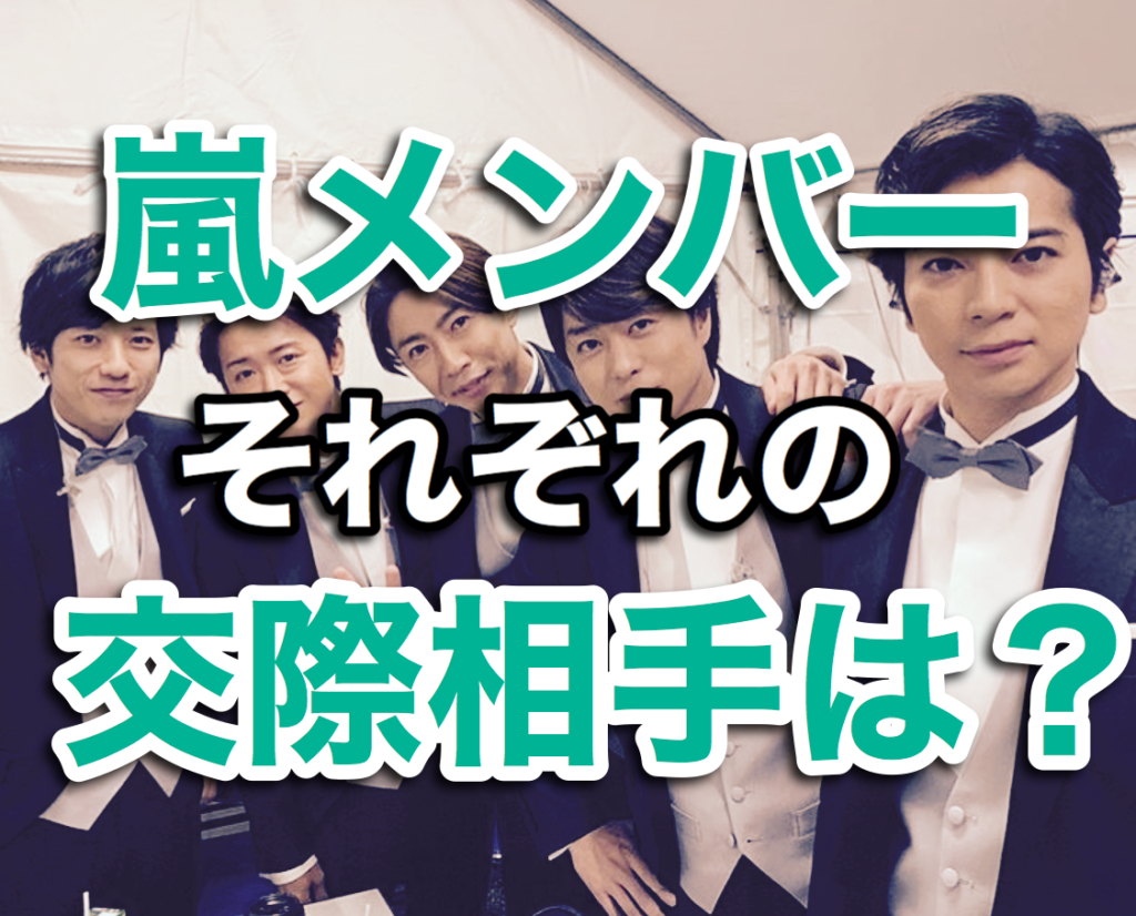 嵐 5人 それぞれ交際相手 嵐メンバー5人それぞれの交際相手は 次に結婚するのは誰