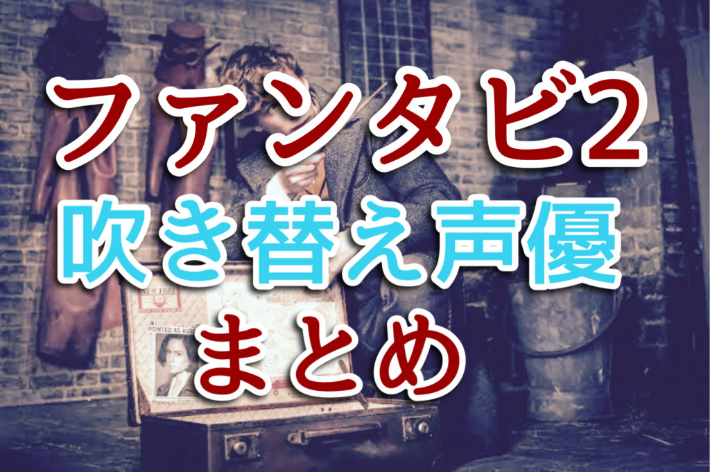 声優が豪華すぎ ファンタスティックビースト2の吹き替えを一覧にまとめてみた Monbre